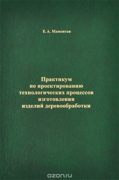 Книга Практикум по проектированию технологических процессов изготовления изделий деревообработки. Учебное пособие на ReadRate.com книга Практикум по проектированию технологических процессов изготовления изделий деревообработки. Учебное пособие
