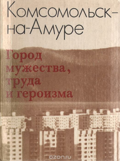 Книга Комсомольск-на-Амуре. Город мужества, труда и героизма на ReadRate.com книга Комсомольск-на-Амуре. Город мужества, труда и героизма