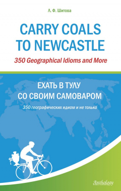 Книга Carry Coals to Newcastle. 350 Geographical Idioms and More. Ехать в Тулу со своим самоваром. 350 географических идиом и не только на ReadRate.com книга Carry Coals to Newcastle. 350 Geographical Idioms and More. Ехать в Тулу со своим самоваром. 350 географических идиом и не только