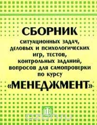 Книга Сборник ситуационных задач, деловых и психологических игр, тестов, контрольных заданий, вопросов для самопроверки по курсу `Менеджмент` на ReadRate.com книга Сборник ситуационных задач, деловых и психологических игр, тестов, контрольных заданий, вопросов для самопроверки по курсу `Менеджмент`
