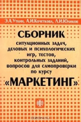 книга Сборник ситуационных задач, деловых и психологических игр, тестов, контрольных заданий, вопросов для самопроверки по курсу `Маркетинг`