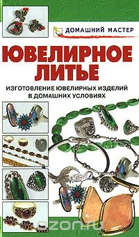 Книга Ювелирное литье. Изготовление ювелирных изделий в домашних условиях на ReadRate.com книга Ювелирное литье. Изготовление ювелирных изделий в домашних условиях