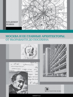 Книга Москва и её главные архитекторы. От Фьораванти до Посохина на ReadRate.com книга Москва и её главные архитекторы. От Фьораванти до Посохина