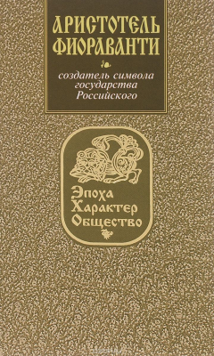 книга Аристотель Фиораванти. Создатель символа государства Российского