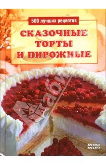 Книга Сказочные торты и пирожные. 500 лучших рецептов на ReadRate.com книга Сказочные торты и пирожные. 500 лучших рецептов