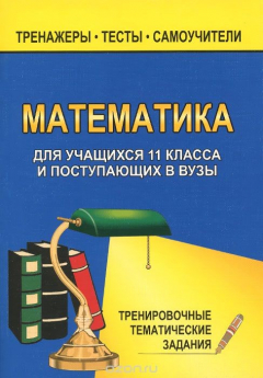 Книга Математика для учащихся 11 класса и поступающих в вузы: Тренировочные тематические задания (сост. Ковалева Г.И., Бузулина Т.И., Безрукова О.Л.) на ReadRate.com книга Математика для учащихся 11 класса и поступающих в вузы: Тренировочные тематические задания (сост. Ковалева Г.И., Бузулина Т.И., Безрукова О.Л.)