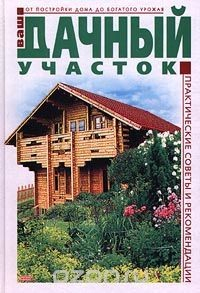 Книга Ваш дачный участок. От постройки дома до богатого урожая. Практические советы и рекомендации на ReadRate.com книга Ваш дачный участок. От постройки дома до богатого урожая. Практические советы и рекомендации