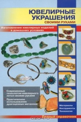 книга Ювелирные украшения своими руками. Изготовление ювелирных изделий в домашних условиях. Полный справочник