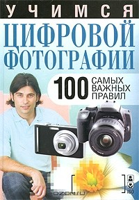 Книга Учимся цифровой фотографии. 100 самых важных правил на ReadRate.com книга Учимся цифровой фотографии. 100 самых важных правил