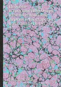книга Церковь и государство. (Очерк взаимоотношений церкви и государства в России 1918-1922 г.)