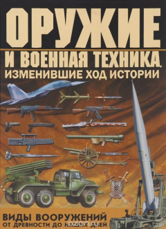 книга Оружие и военная техника, изменившие ход истории. Виды вооружений от древности до наших дней
