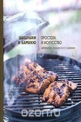 книга Шашлыки и барбекю. Простота и искусство