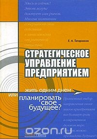Книга Стратегическое управление предприятием. Жить одним днем или планироавть свое будущее? на ReadRate.com книга Стратегическое управление предприятием. Жить одним днем или планироавть свое будущее?