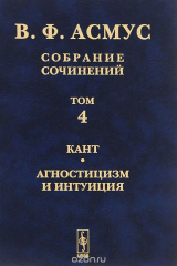 книга В. Ф. Асмус. Собрание сочинений. В 7 томах. Том 4. Кант. Агностицизм и интуиция