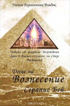 Книга Досье на Вознесение Серапис Бей. Повесть об ускорении восхождения души в Высшее Сознание на Стезе Посвящений на ReadRate.com книга Досье на Вознесение Серапис Бей. Повесть об ускорении восхождения души в Высшее Сознание на Стезе Посвящений