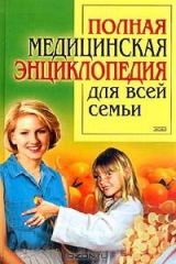 книга Полная медицинская энциклопедия для всей семьи: Причины и развитие болезней; Домашняя аптечка; Доврачебная помощь; Правильное питание; Фитотерапия; Закаливание; Голодание