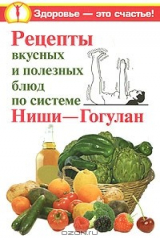 книга Рецепты вкусных и полезных блюд по системе Ниши-Гогулан