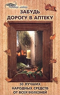 Книга Забудь дорогу в аптеку. 50 лучших народных средств от всех болезней на ReadRate.com книга Забудь дорогу в аптеку. 50 лучших народных средств от всех болезней