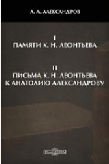 книга I. Памяти К. Н. Леонтьева. II. Письма К. Н. Леонтьева к Анатолию Александрову