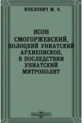 книга Ясон Смогоржевский, полоцкий униатский архиепископ, в последствии униатский митрополит // Журнал Министерства Народного Просвещения. Январь. 1873. Четвертое десятилетие. Часть CLXV