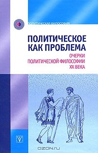 Книга Политическое как проблема. Очерки политической философии XX века на ReadRate.com книга Политическое как проблема. Очерки политической философии XX века