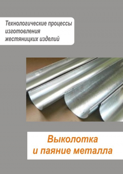Книга Жестяницкие работы. Выколотка и паяние металла на ReadRate.com книга Жестяницкие работы. Выколотка и паяние металла