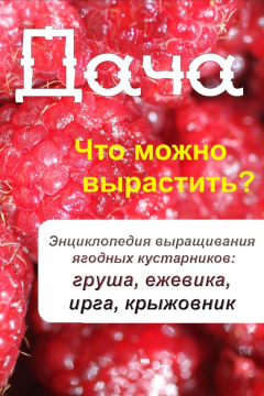 Книга Что можно вырастить? Энциклопедия выращивания ягодных кустарников: груша, ежевика, ирга, крыжовник на ReadRate.com книга Что можно вырастить? Энциклопедия выращивания ягодных кустарников: груша, ежевика, ирга, крыжовник