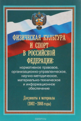 книга Физическая культура и спорт в Российской Федерации. Нормативное правовое, организационно-управленческое, научно-методическое, материально-техническое и информационное обеспечение. Документы и материалы (2002-2008 годы)