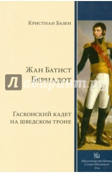 Книга Жан Батист Бернадот: гасконский кадет на шведском троне на ReadRate.com книга Жан Батист Бернадот: гасконский кадет на шведском троне