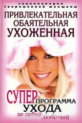 книга Привлекательная, обаятельная, ухоженная. Энциклопедия современной женщины. Суперпрограмма ухода за собой любимой