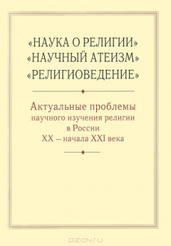 Книга "Наука о религии", "Научный атеизм", "Религиоведение". Актуальные проблемы научного изучения религии в России XX - начала XXI века на ReadRate.com книга "Наука о религии", "Научный атеизм", "Религиоведение". Актуальные проблемы научного изучения религии в России XX - начала XXI века