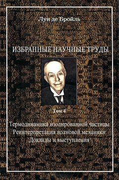 Книга Луи де Бройль. Избранные научные труды. Том 4. Термодинамика изолированной частицы. Реинтерпретация волновой механики. Доклады и выступления на ReadRate.com книга Луи де Бройль. Избранные научные труды. Том 4. Термодинамика изолированной частицы. Реинтерпретация волновой механики. Доклады и выступления