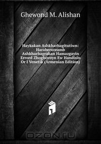 Книга Haykakan Ashkharhagitutiwn: Haraberuteamb Ashkharhagrakan Hamazgayin Errord Zhoghovoyn Ew Handisin Or I Venetik (Armenian Edition) на ReadRate.com книга Haykakan Ashkharhagitutiwn: Haraberuteamb Ashkharhagrakan Hamazgayin Errord Zhoghovoyn Ew Handisin Or I Venetik (Armenian Edition)