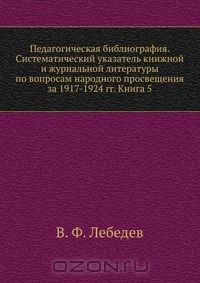 Книга Педагогическая библиография. Систематический указатель книжной и журнальной литературы по вопросам народного просвещения за 1917-1924 гг. Книга 5 на ReadRate.com книга Педагогическая библиография. Систематический указатель книжной и журнальной литературы по вопросам народного просвещения за 1917-1924 гг. Книга 5