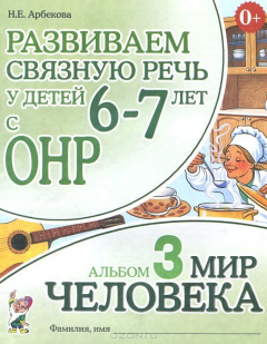 Книга Развиваем связную речь у детей 6-7 лет с ОНР. Альбом 3. Мир человека. 3-е изд., испр. Арбекова Н.Е. на ReadRate.com книга Развиваем связную речь у детей 6-7 лет с ОНР. Альбом 3. Мир человека. 3-е изд., испр. Арбекова Н.Е.