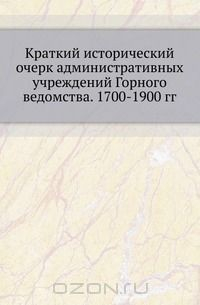 Книга Краткий исторический очерк административных учреждений Горного ведомства. 1700-1900 гг. на ReadRate.com книга Краткий исторический очерк административных учреждений Горного ведомства. 1700-1900 гг.