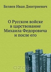 Книга О Русском войске в царствование Михаила Федоровича и после его на ReadRate.com книга О Русском войске в царствование Михаила Федоровича и после его