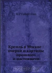 Книга Кремль в Москве: очерки и картины прошлого и настоящего на ReadRate.com книга Кремль в Москве: очерки и картины прошлого и настоящего