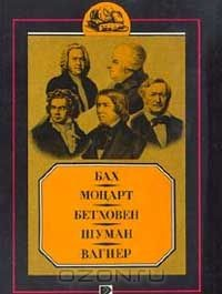 Книга Бах. Моцарт. Бетховен. Шуман. Вагнер. Биографические очерки на ReadRate.com книга Бах. Моцарт. Бетховен. Шуман. Вагнер. Биографические очерки