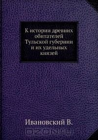 Книга К истории древних обитателей Тульской губернии и их удельных князей на ReadRate.com книга К истории древних обитателей Тульской губернии и их удельных князей