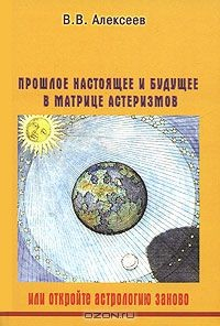Книга Прошлое, настоящее и будущее в матрице астеризмов, или Откройте астрологию заново на ReadRate.com книга Прошлое, настоящее и будущее в матрице астеризмов, или Откройте астрологию заново