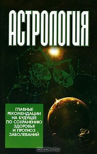 Книга Астрология. Главные рекомендации на будущее по сохранению здоровья и прогноз заболеваний на ReadRate.com книга Астрология. Главные рекомендации на будущее по сохранению здоровья и прогноз заболеваний