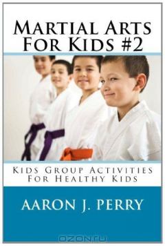 Книга Martial Arts For Kids 2: Kids Group Activities For Healthy Kids на ReadRate.com книга Martial Arts For Kids 2: Kids Group Activities For Healthy Kids