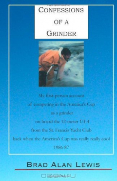 Книга Confessions of a Grinder: My first-person account of competing in the America's Cup as a grinder on board the 12-meter USA from the St. Francis Yacht ... really cool, 1986-87, Fremantle, Australia на ReadRate.com книга Confessions of a Grinder: My first-person account of competing in the America's Cup as a grinder on board the 12-meter USA from the St. Francis Yacht ... really cool, 1986-87, Fremantle, Australia