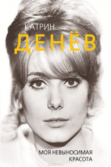 книга Катрин Денёв. Моя невыносимая красота