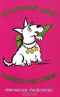Книга Как воспитать собаку, удобную для жизни. Практическое пособие на ReadRate.com книга Как воспитать собаку, удобную для жизни. Практическое пособие