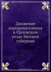 Книга Движение народонаселения в Орловском уезде Вятской губернии на ReadRate.com книга Движение народонаселения в Орловском уезде Вятской губернии