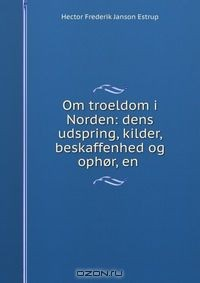 Книга Om troeldom i Norden: dens udspring, kilder, beskaffenhed og ophor, en . на ReadRate.com книга Om troeldom i Norden: dens udspring, kilder, beskaffenhed og ophor, en .