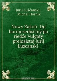 Книга Nowy Zakon: Do hornjoserbsciny po rjedze Vulgaty prelozistaj Jurij Luscanski . на ReadRate.com книга Nowy Zakon: Do hornjoserbsciny po rjedze Vulgaty prelozistaj Jurij Luscanski .