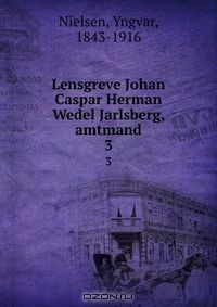 Книга Lensgreve Johan Caspar Herman Wedel Jarlsberg, amtmand на ReadRate.com книга Lensgreve Johan Caspar Herman Wedel Jarlsberg, amtmand
